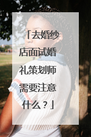 去婚纱店面试婚礼策划师需要注意什么？